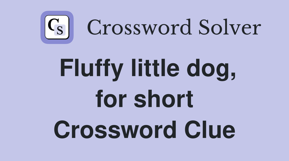 Fluffy little dog, for short Crossword Clue