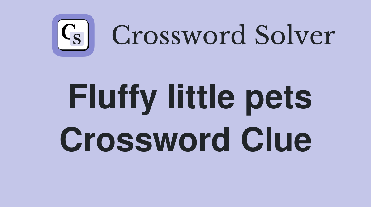 Fluffy little pets Crossword Clue