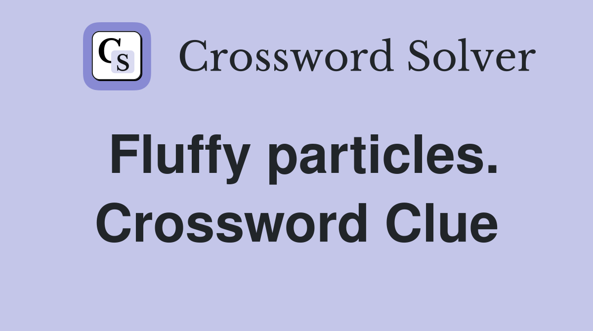 Fluffy particles. Crossword Clue
