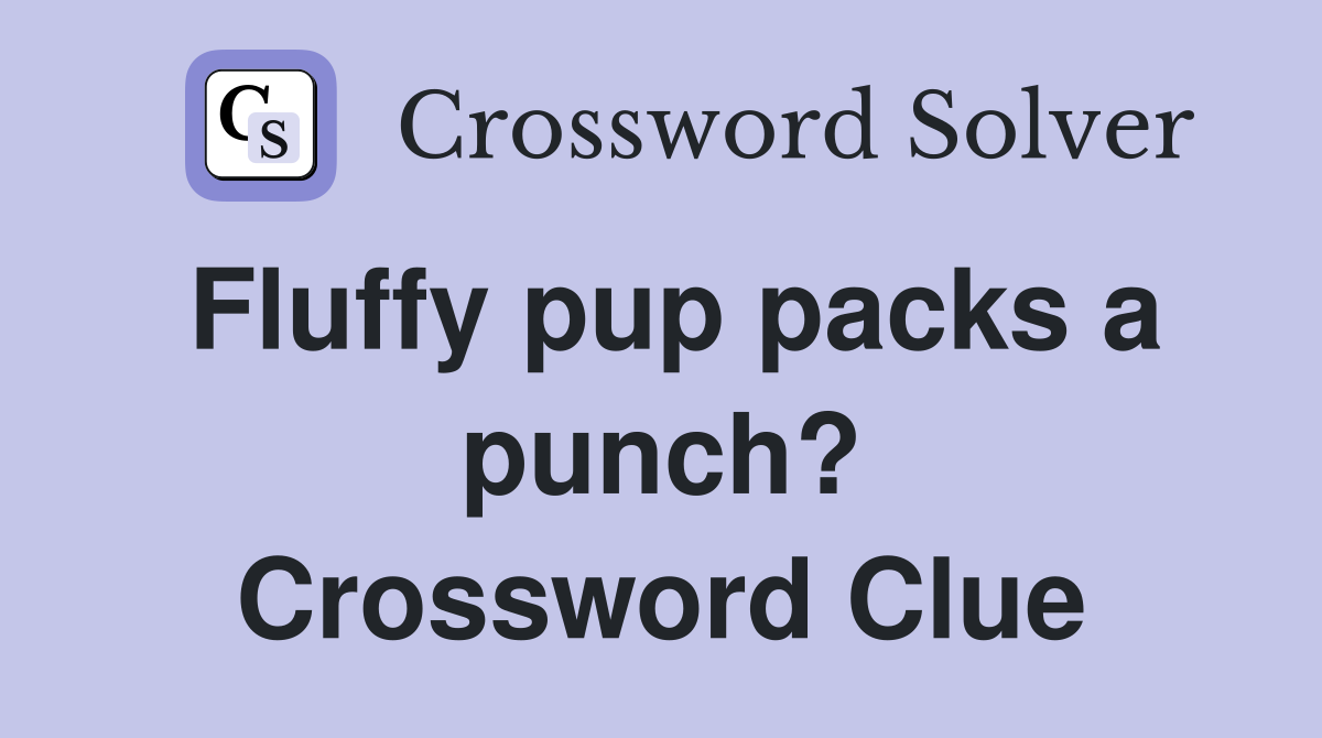 Fluffy pup packs a punch? Crossword Clue