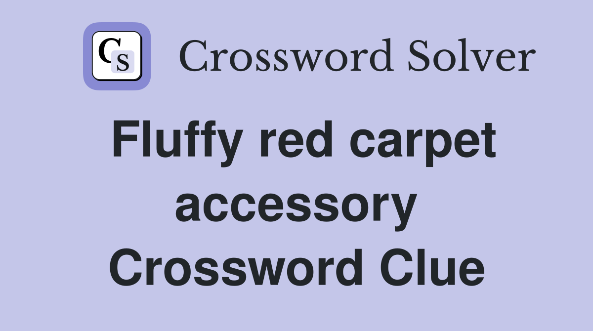Fluffy red carpet accessory Crossword Clue