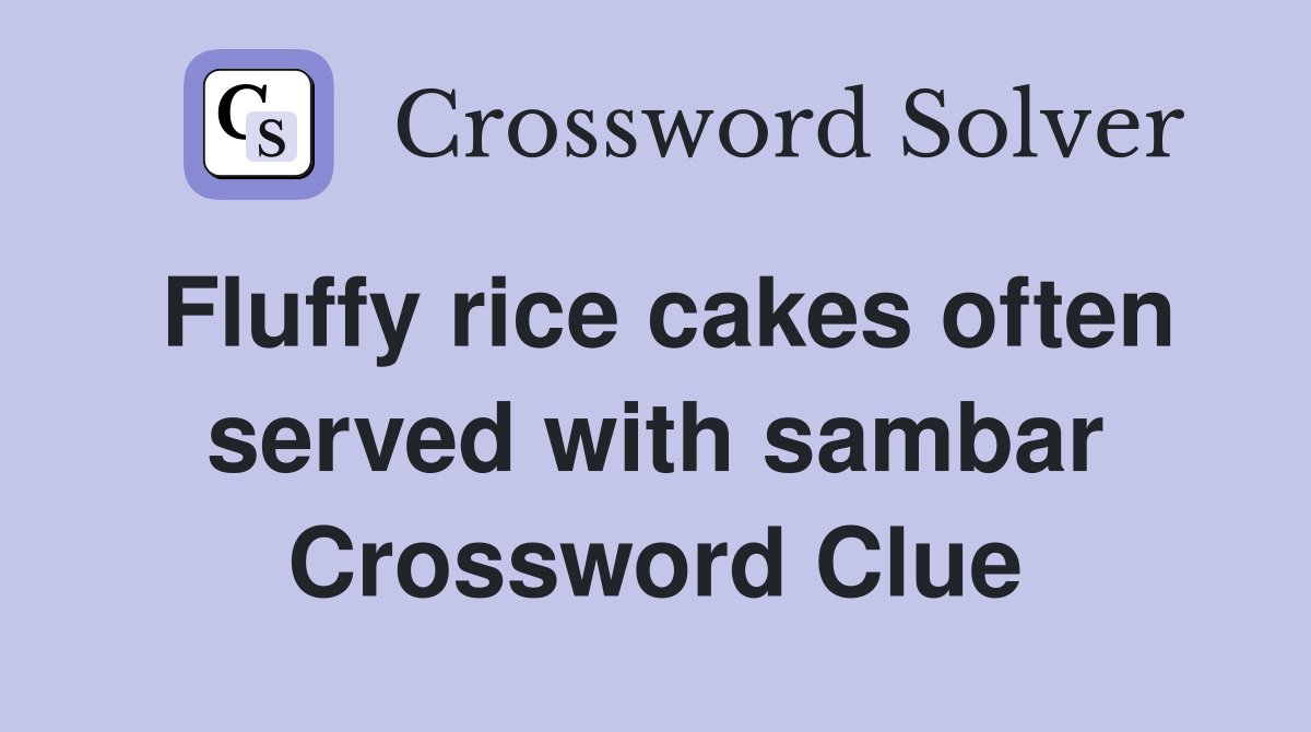 Fluffy rice cakes often served with sambar Crossword Clue