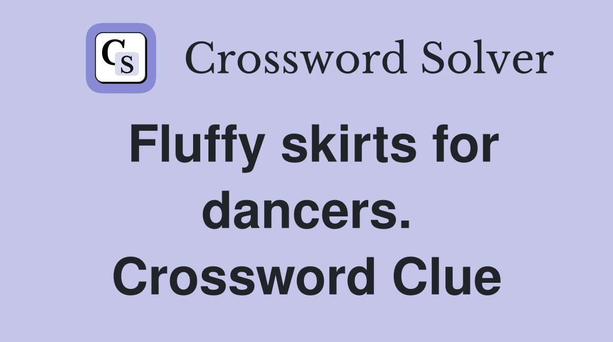 Fluffy skirts for dancers. Crossword Clue
