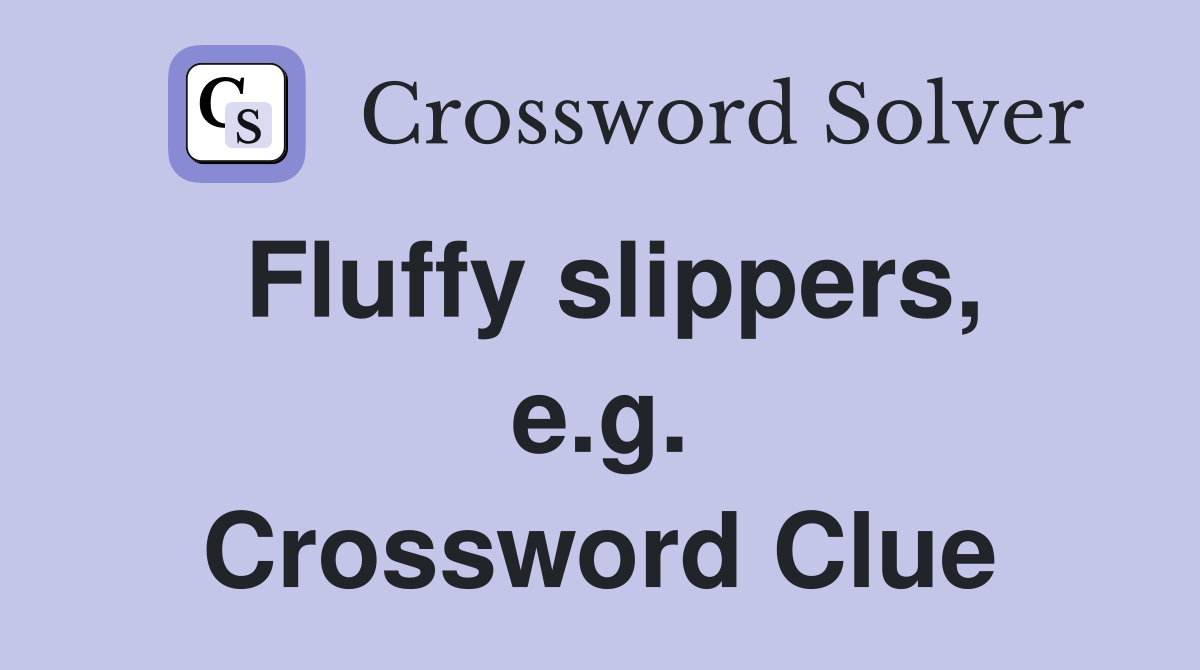 Fluffy slippers, e.g. Crossword Clue