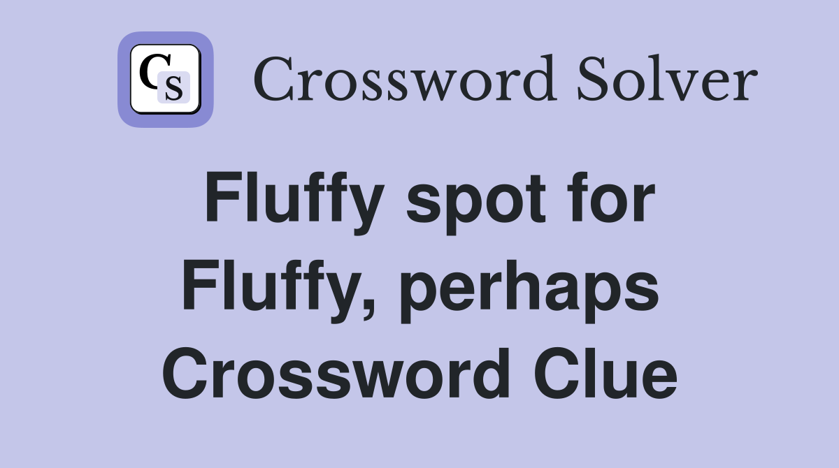 Fluffy spot for Fluffy, perhaps Crossword Clue