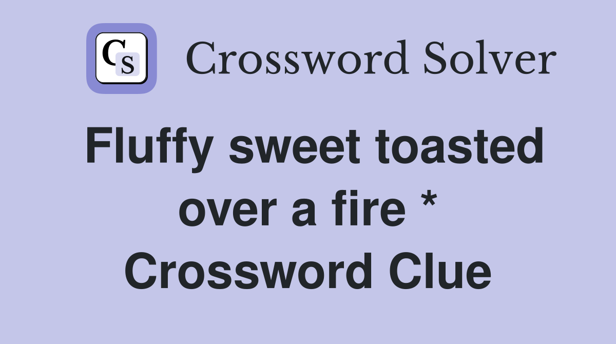 Fluffy sweet toasted over a fire * Crossword Clue