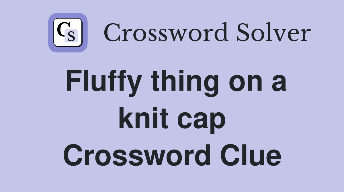 Fluffy thing on a knit cap Crossword Clue