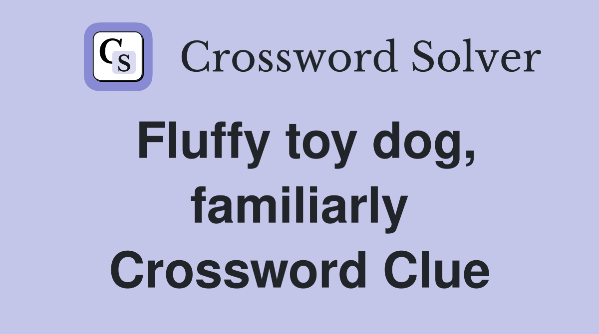 Fluffy toy dog, familiarly Crossword Clue