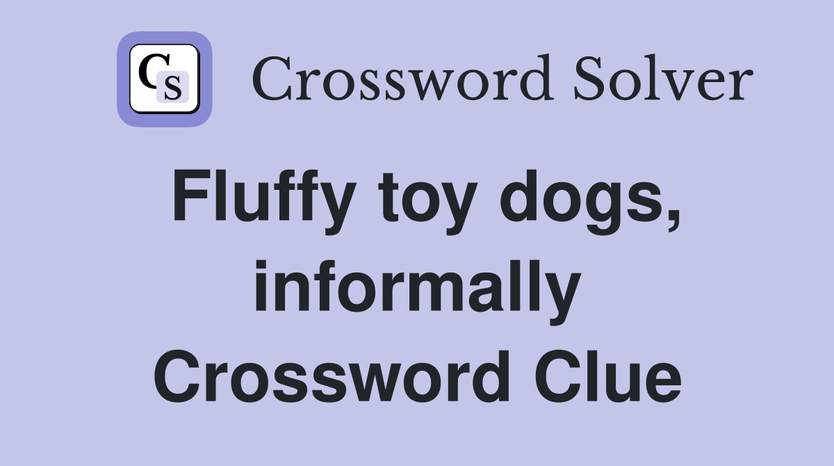 Fluffy toy dogs, informally Crossword Clue