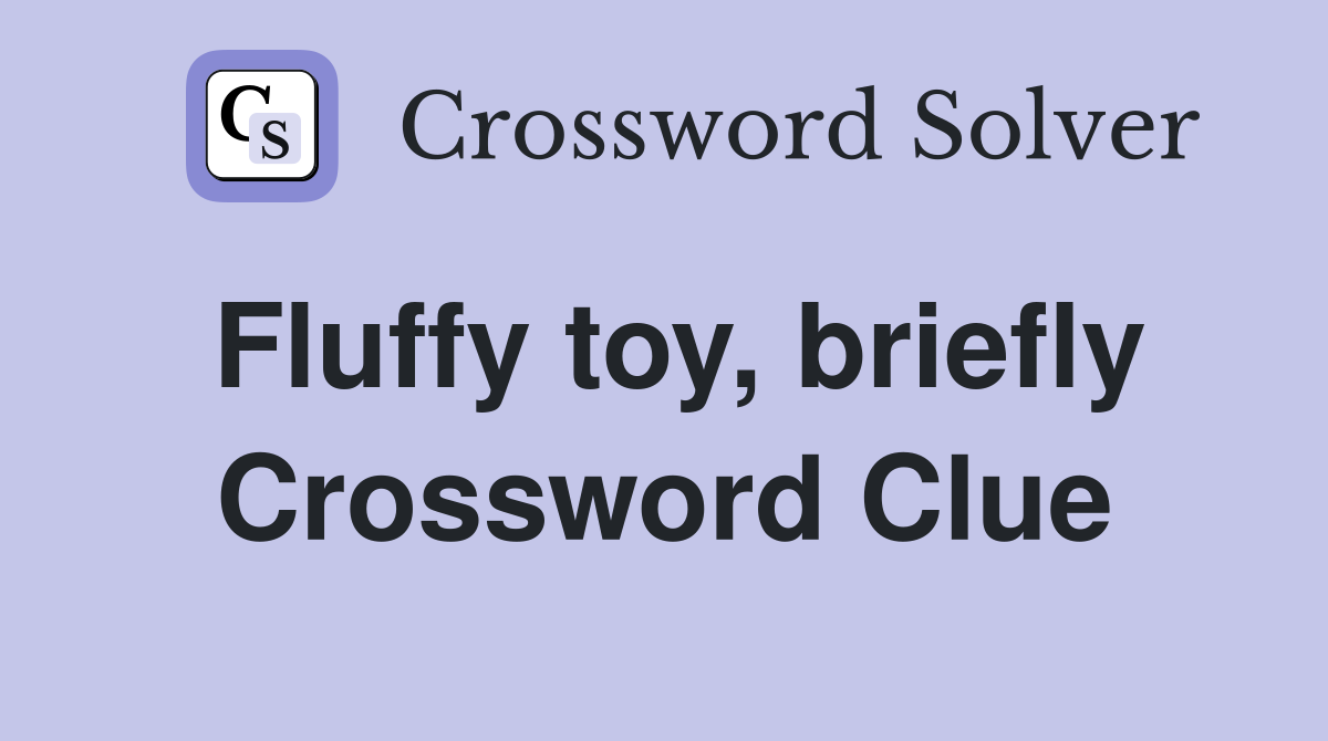 Fluffy toy, briefly Crossword Clue