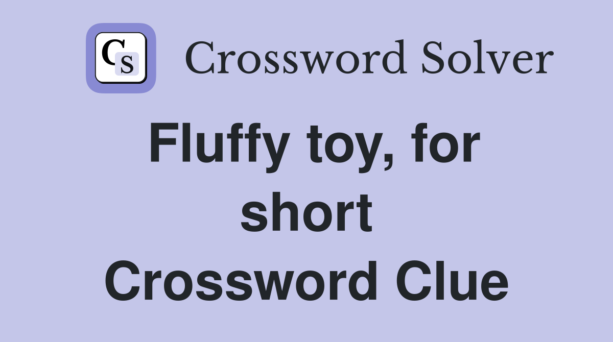 Fluffy toy, for short Crossword Clue