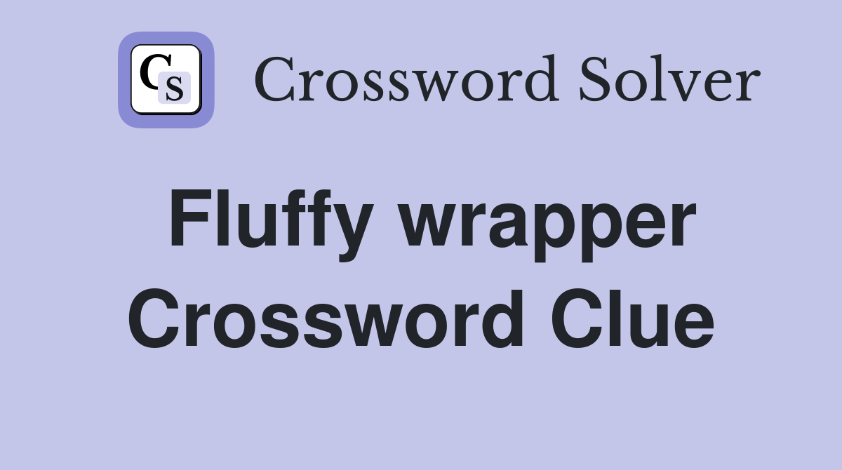 Fluffy wrapper Crossword Clue