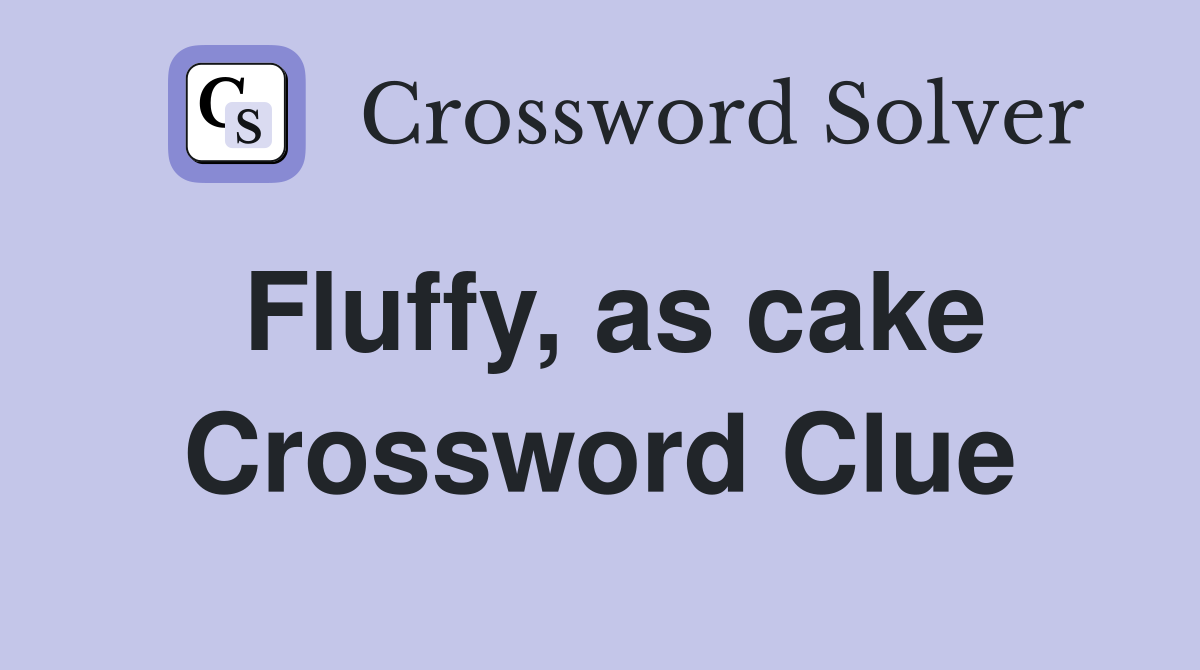 Fluffy, as cake Crossword Clue