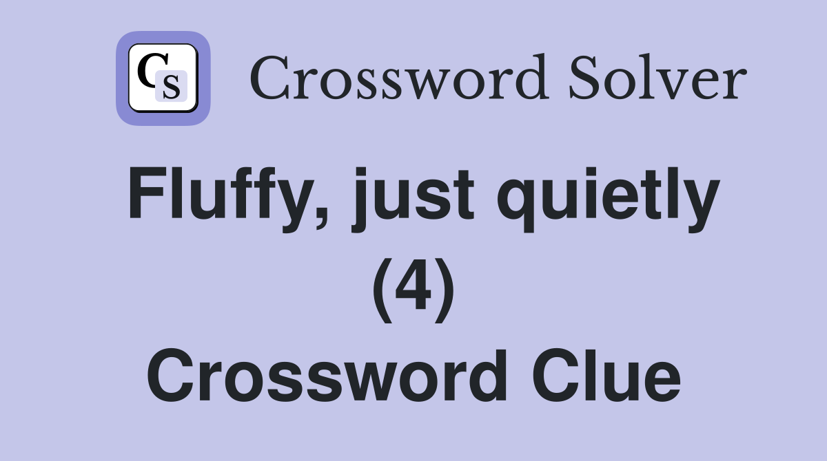 Fluffy, just quietly (4) Crossword Clue