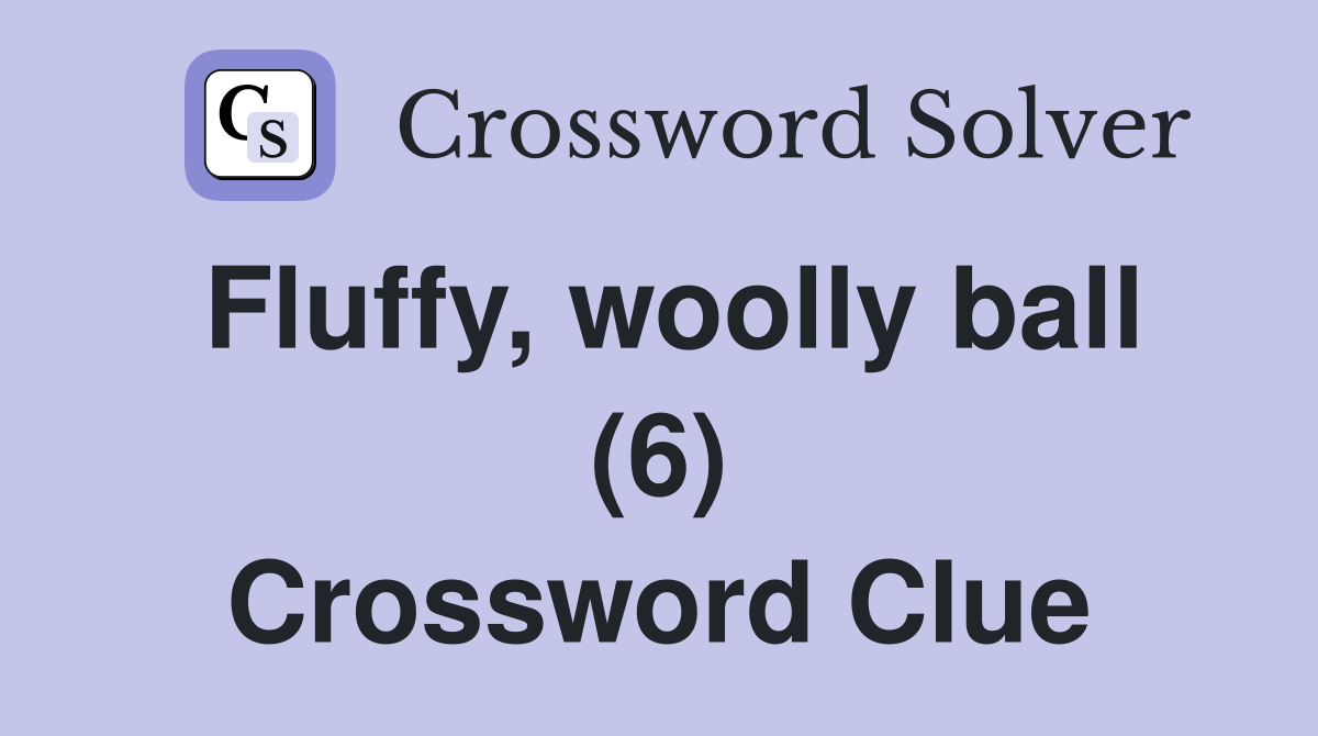 Fluffy, woolly ball (6) Crossword Clue