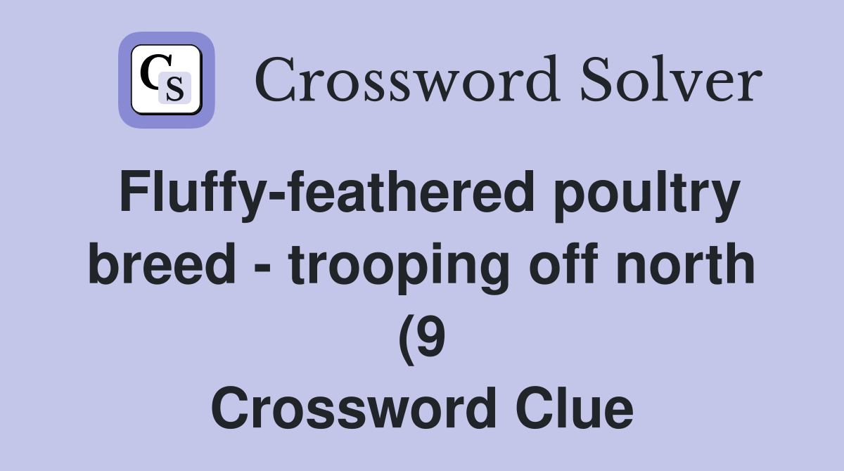 Fluffy feathered poultry breed trooping off north (9) Crossword Fluffy feathered poultry breed trooping off north (9) Crossword