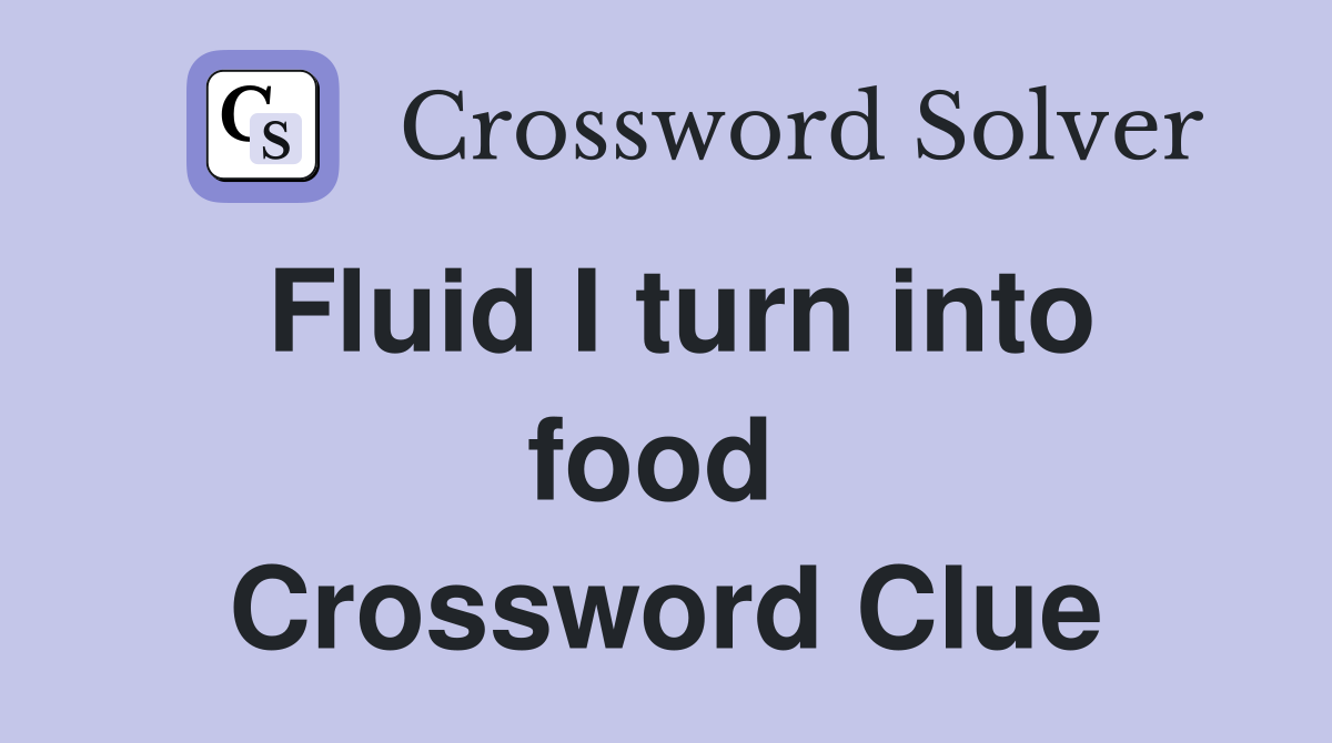 Fluid I turn into food  Crossword Clue