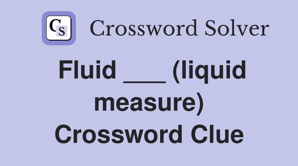 Fluid ___ (liquid measure) Crossword Clue