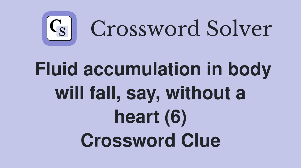 Fluid accumulation in body will fall, say, without a heart (6) Crossword Clue