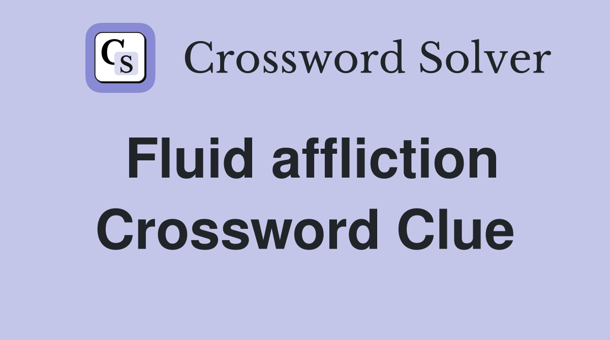 Fluid affliction Crossword Clue