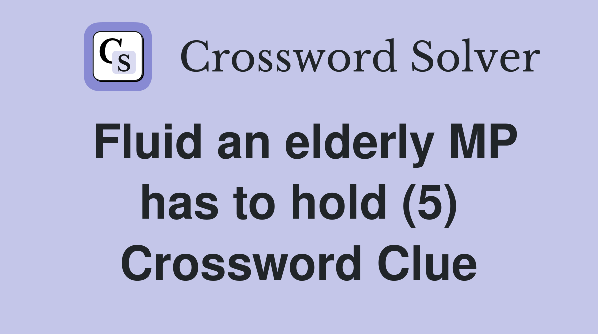 Fluid an elderly MP has to hold (5) Crossword Clue