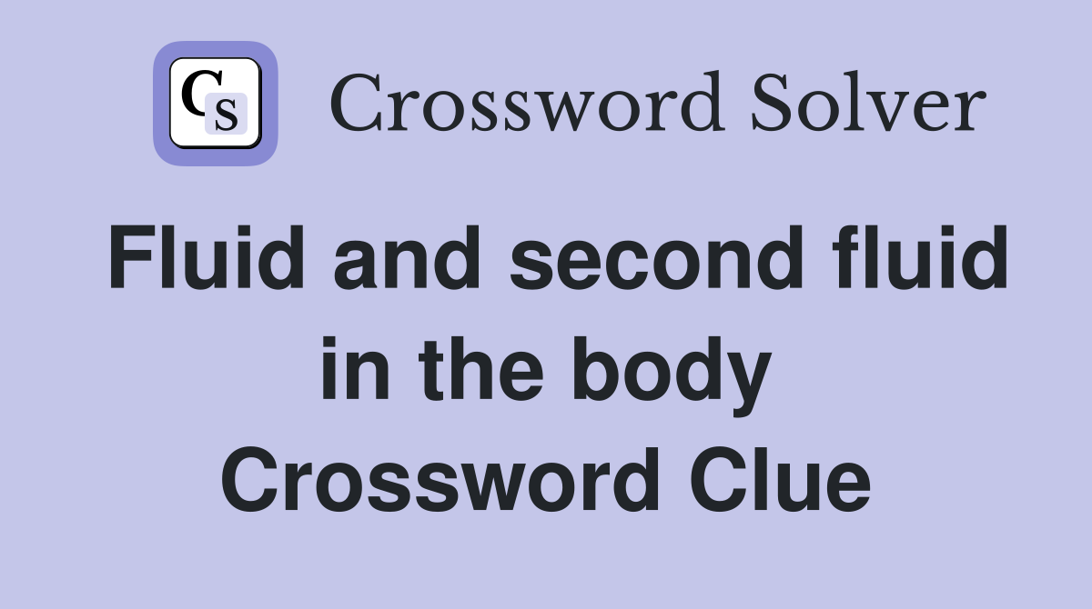 Fluid and second fluid in the body Crossword Clue