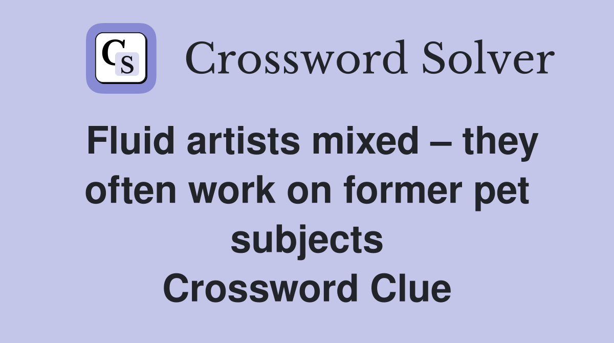 Fluid artists mixed – they often work on former pet subjects Crossword Clue