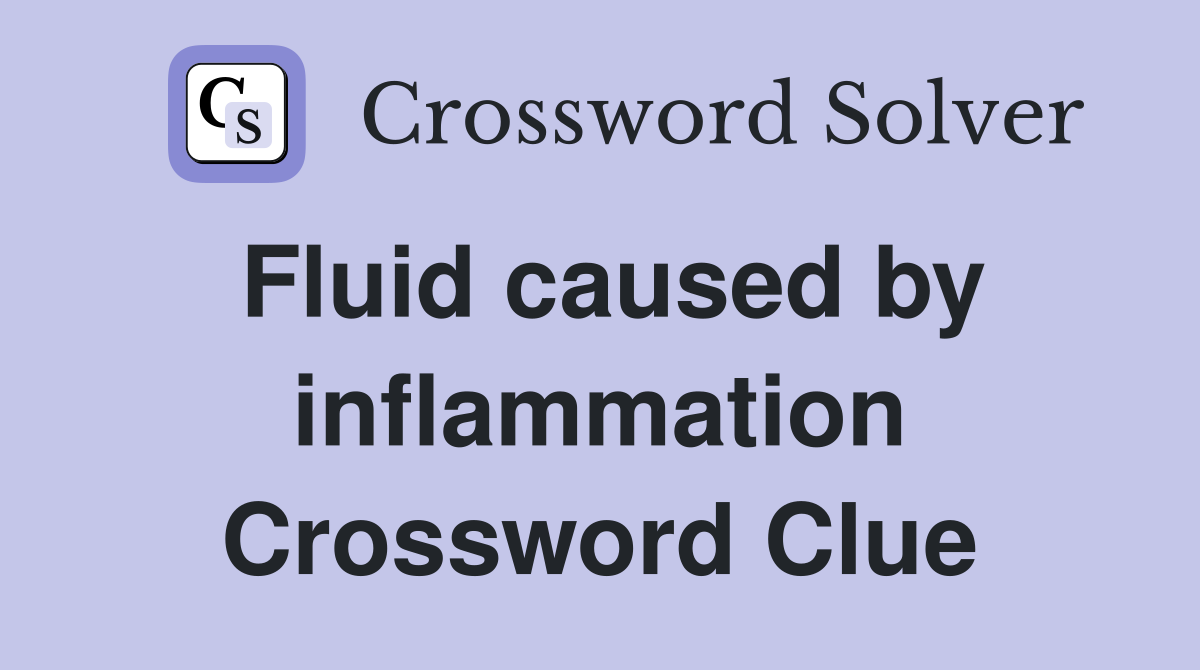 Fluid caused by inflammation Crossword Clue