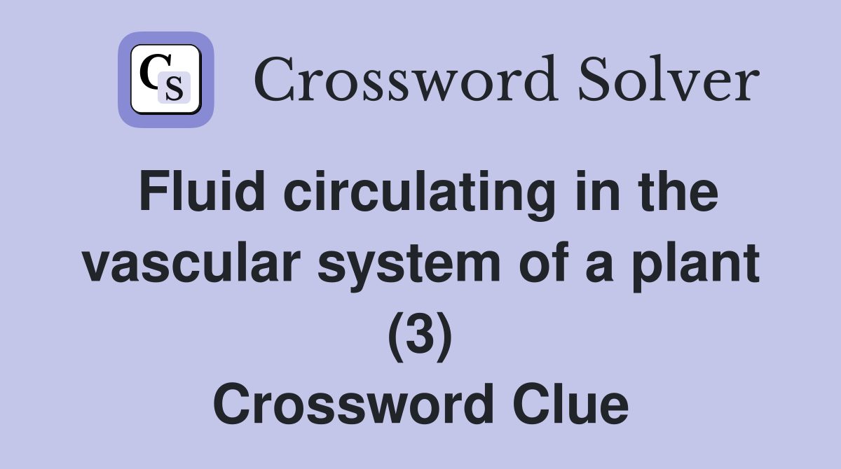 Fluid circulating in the vascular system of a plant (3) Crossword Clue