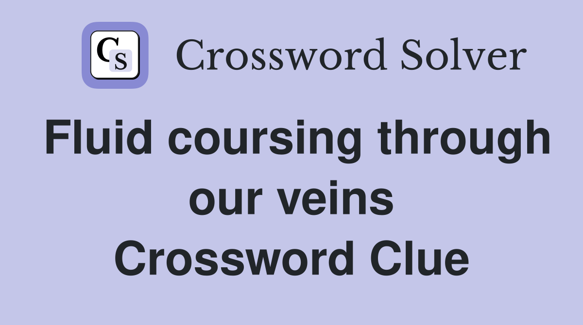 Fluid coursing through our veins Crossword Clue