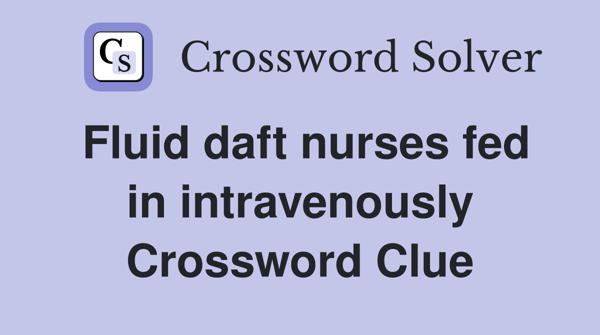 Fluid daft nurses fed in intravenously Crossword Clue