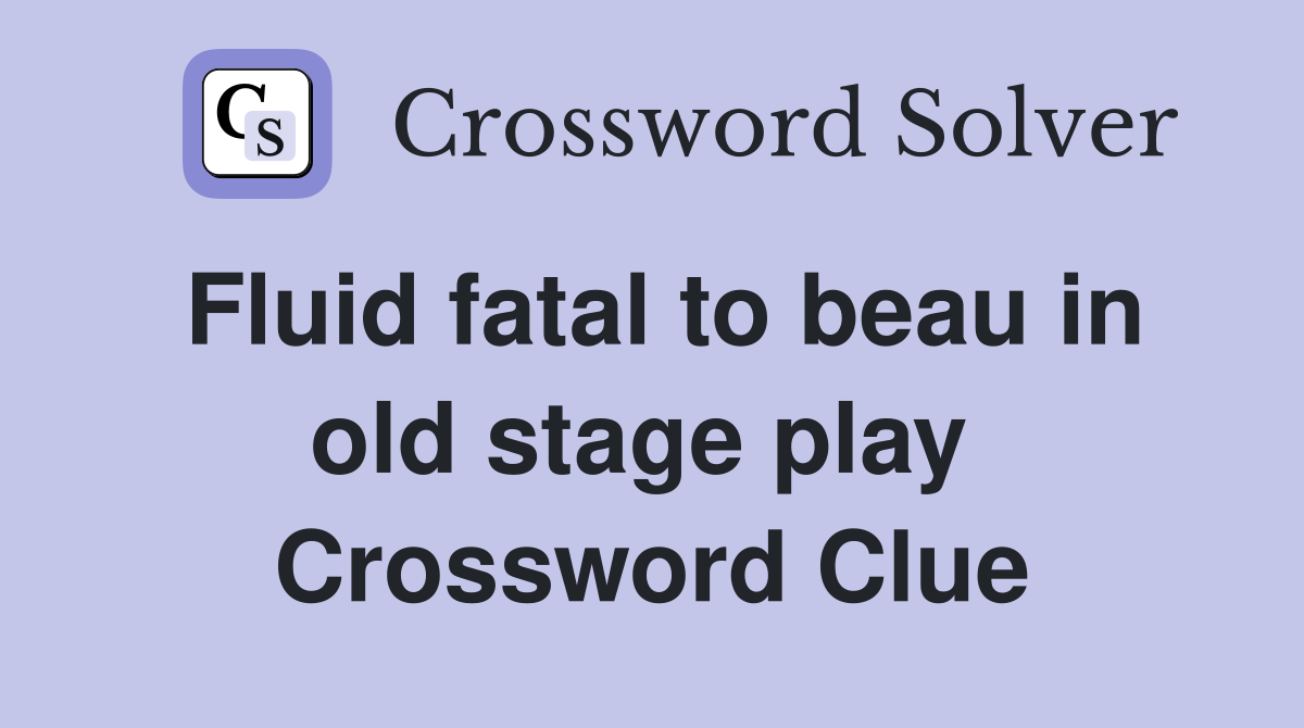 Fluid fatal to beau in old stage play  Crossword Clue