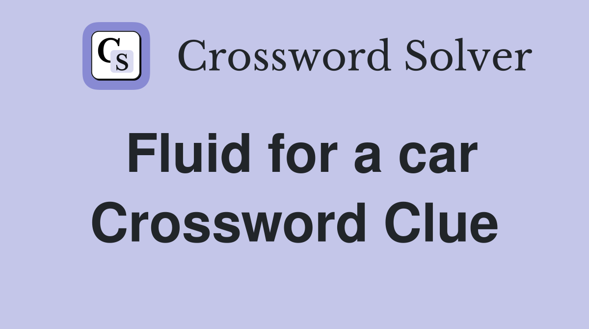 Fluid for a car Crossword Clue