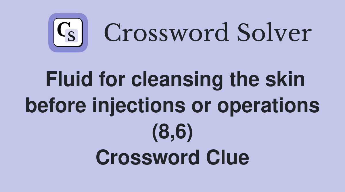 Fluid for cleansing the skin before injections or operations (8,6) Crossword Clue