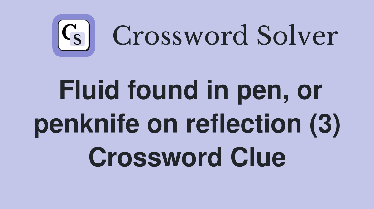 Fluid found in pen, or penknife on reflection (3) Crossword Clue
