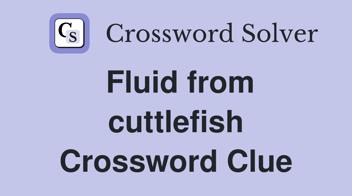 Fluid from cuttlefish Crossword Clue
