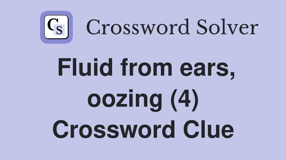Fluid from ears, oozing (4) Crossword Clue