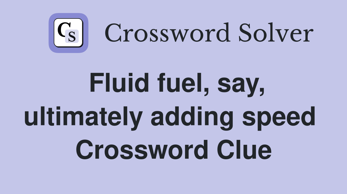 Fluid fuel, say, ultimately adding speed  Crossword Clue