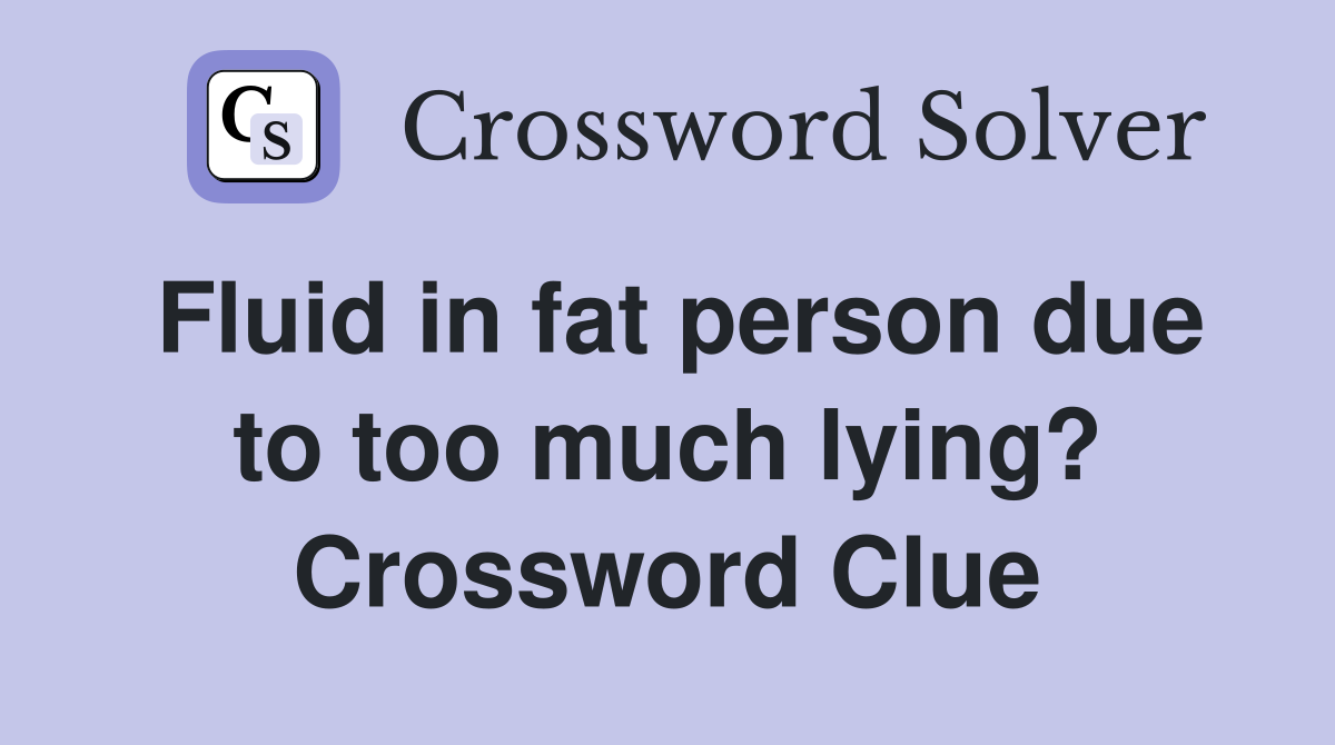 Fluid in fat person due to too much lying? Crossword Clue