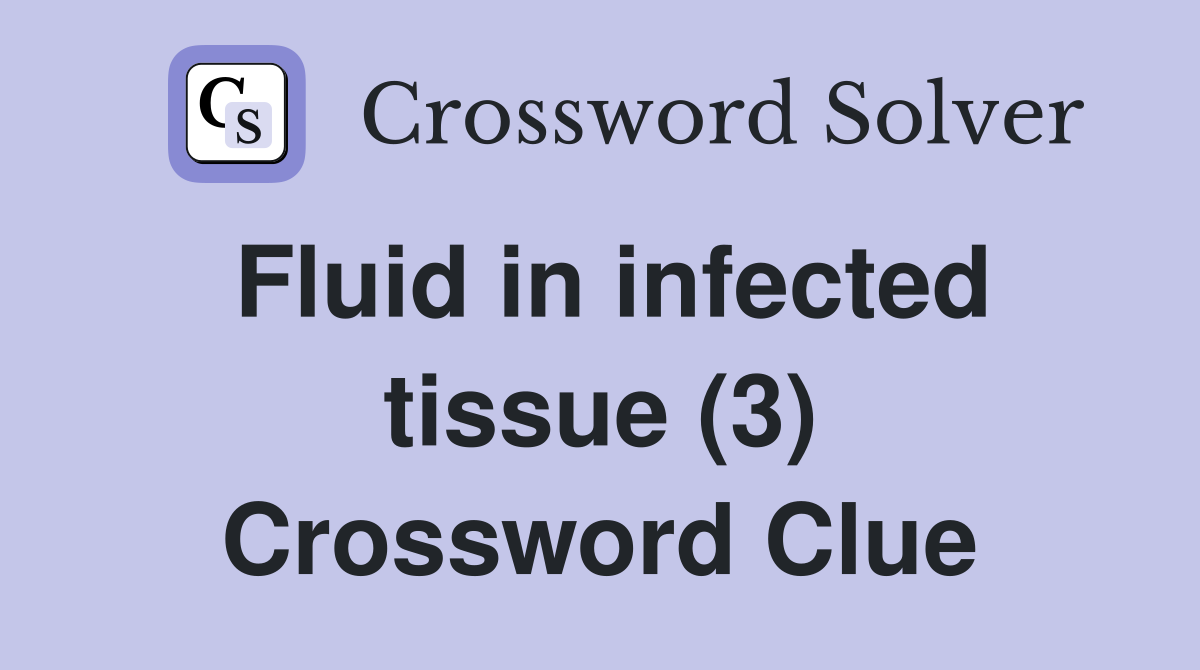 Fluid in infected tissue (3) Crossword Clue