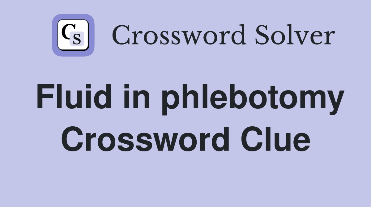 Fluid in phlebotomy Crossword Clue