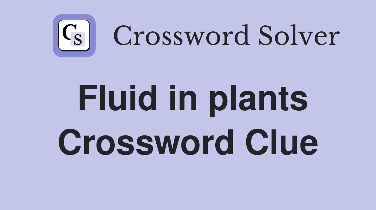 Fluid in plants Crossword Clue