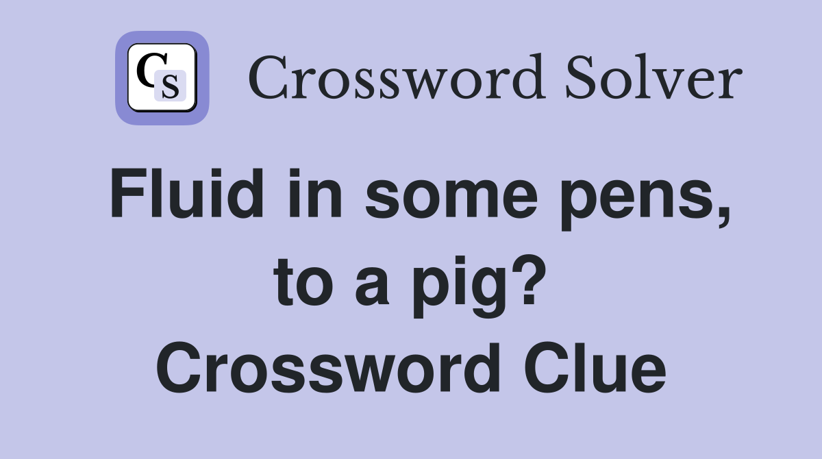 Fluid in some pens, to a pig? Crossword Clue