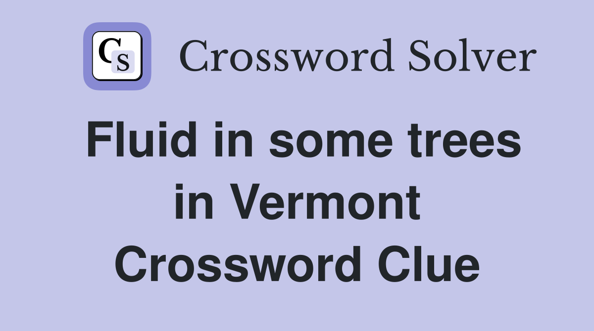 Fluid in some trees in Vermont Crossword Clue
