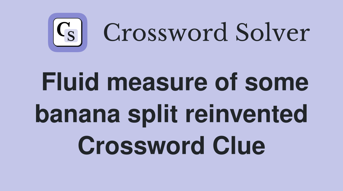 Fluid measure of some banana split reinvented Crossword Clue