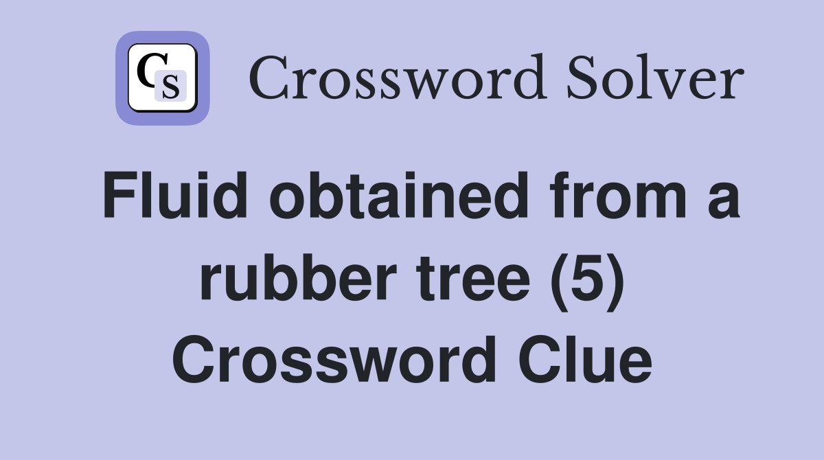Fluid obtained from a rubber tree (5) Crossword Clue