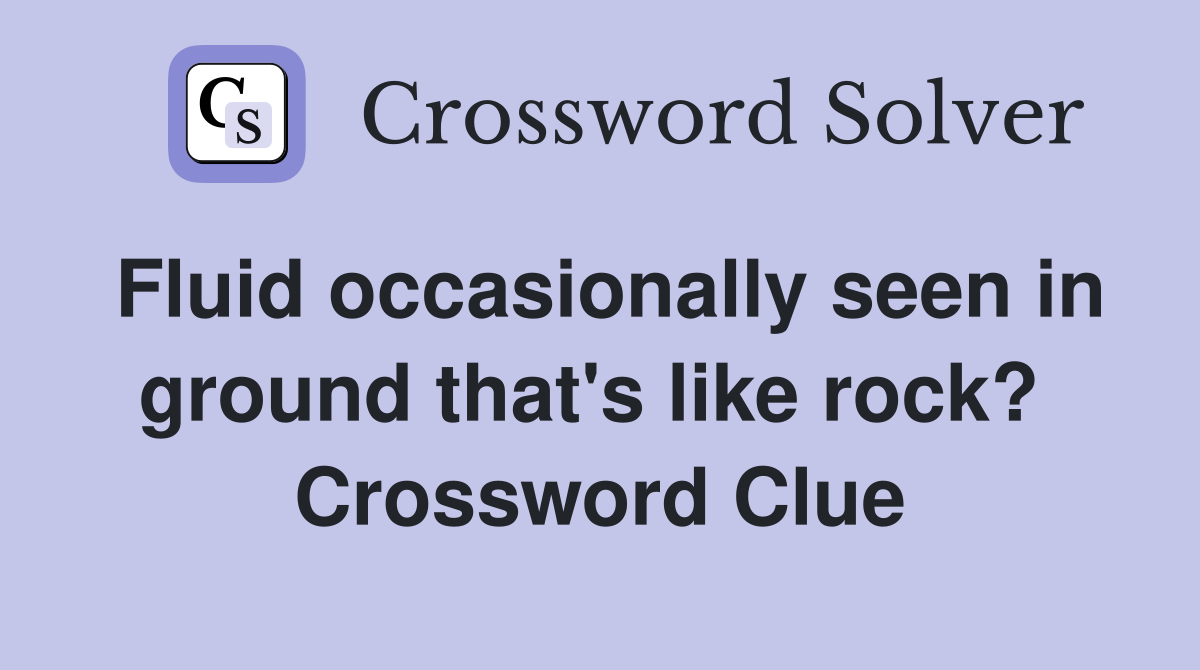 Fluid occasionally seen in ground that's like rock?  Crossword Clue