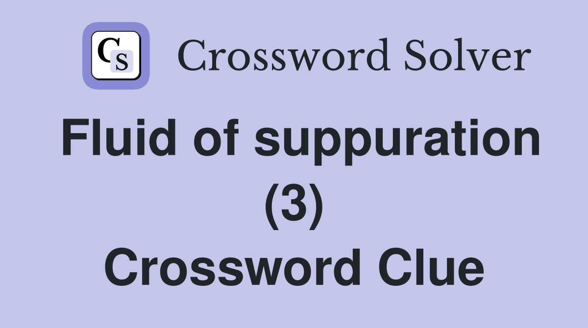 Fluid of suppuration (3) Crossword Clue