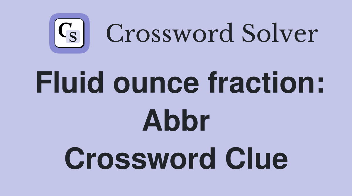 Fluid ounce fraction: Abbr Crossword Clue
