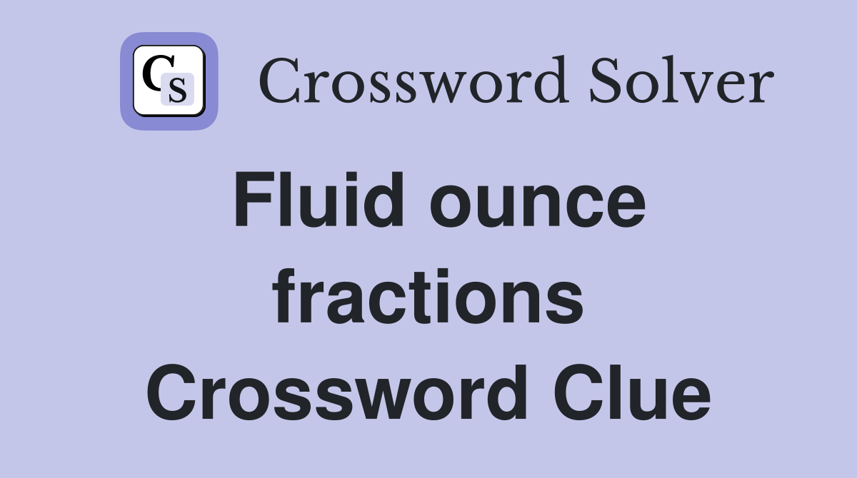 Fluid ounce fractions Crossword Clue